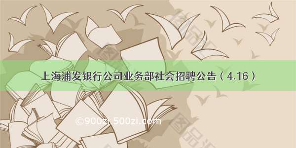 上海浦发银行公司业务部社会招聘公告（4.16）