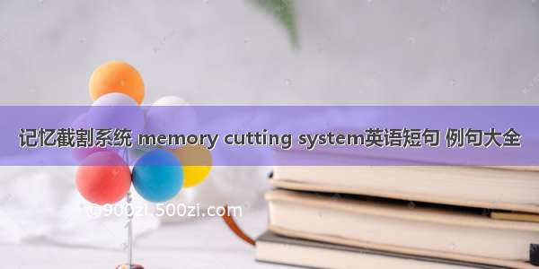 记忆截割系统 memory cutting system英语短句 例句大全