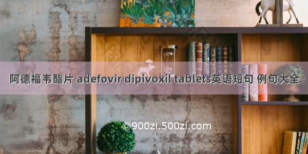 阿德福韦酯片 adefovir dipivoxil tablets英语短句 例句大全