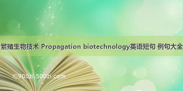 繁殖生物技术 Propagation biotechnology英语短句 例句大全