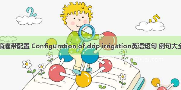 滴灌带配置 Configuration of drip irrigation英语短句 例句大全