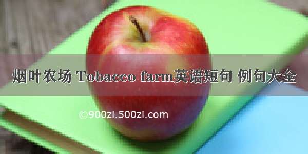 烟叶农场 Tobacco farm英语短句 例句大全