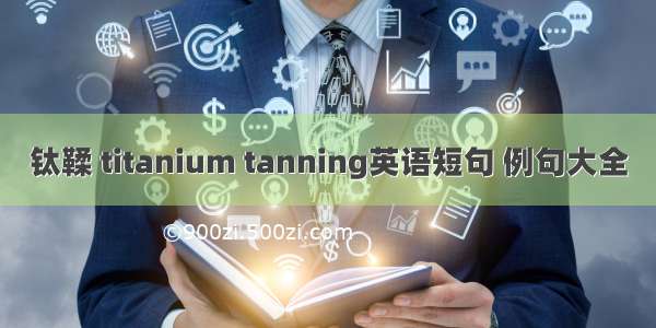 钛鞣 titanium tanning英语短句 例句大全