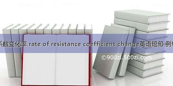 阻力系数变化率 rate of resistance coefficient change英语短句 例句大全