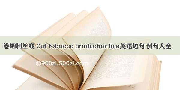 卷烟制丝线 Cut tobacco production line英语短句 例句大全