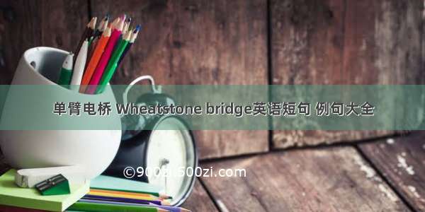 单臂电桥 Wheatstone bridge英语短句 例句大全