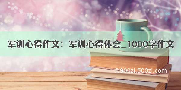 军训心得作文：军训心得体会_1000字作文