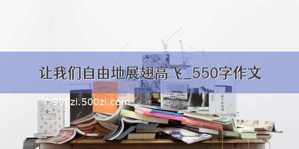 让我们自由地展翅高飞_550字作文