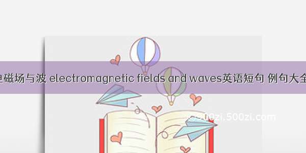 电磁场与波 electromagnetic fields and waves英语短句 例句大全