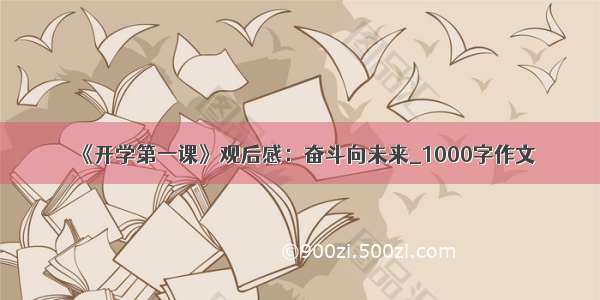 《开学第一课》观后感：奋斗向未来_1000字作文