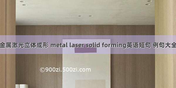 金属激光立体成形 metal laser solid forming英语短句 例句大全