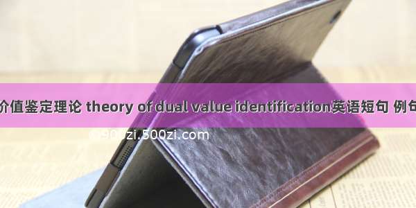 双重价值鉴定理论 theory of dual value identification英语短句 例句大全