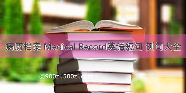 病历档案 Medical Record英语短句 例句大全