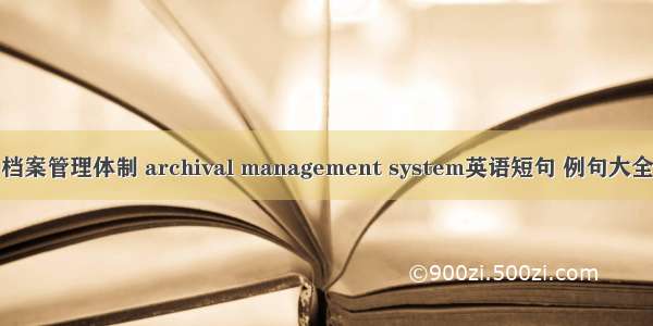 档案管理体制 archival management system英语短句 例句大全