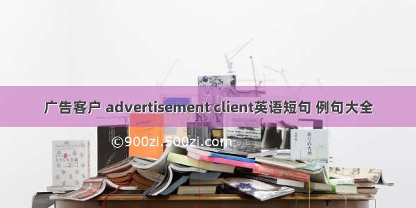 广告客户 advertisement client英语短句 例句大全