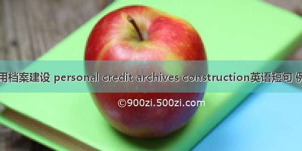 个人信用档案建设 personal credit archives construction英语短句 例句大全