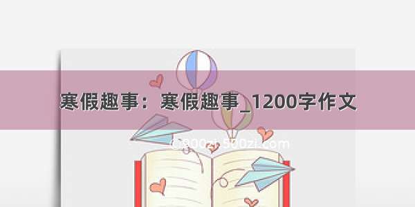 寒假趣事：寒假趣事_1200字作文