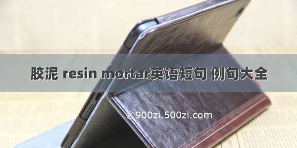 胶泥 resin mortar英语短句 例句大全