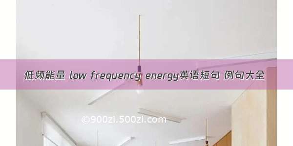 低频能量 low frequency energy英语短句 例句大全