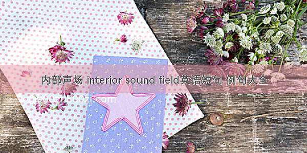 内部声场 interior sound field英语短句 例句大全