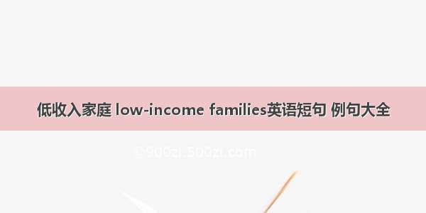 低收入家庭 low-income families英语短句 例句大全