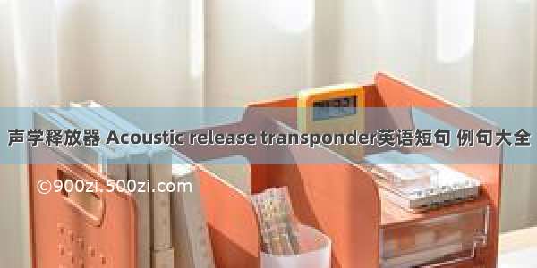 声学释放器 Acoustic release transponder英语短句 例句大全