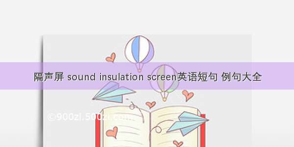 隔声屏 sound insulation screen英语短句 例句大全