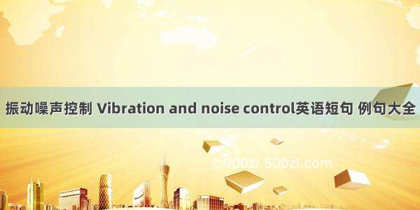 振动噪声控制 Vibration and noise control英语短句 例句大全