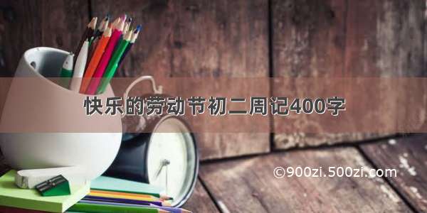 快乐的劳动节初二周记400字