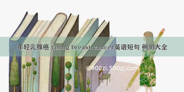 年轻乳腺癌 young breast cancer英语短句 例句大全