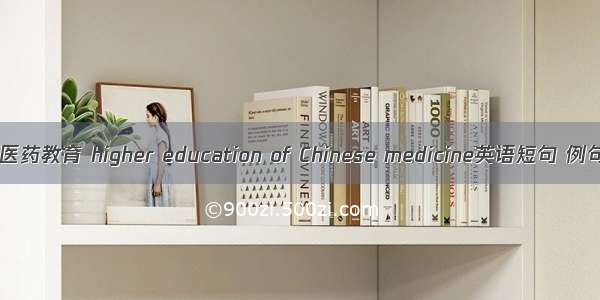 高等中医药教育 higher education of Chinese medicine英语短句 例句大全