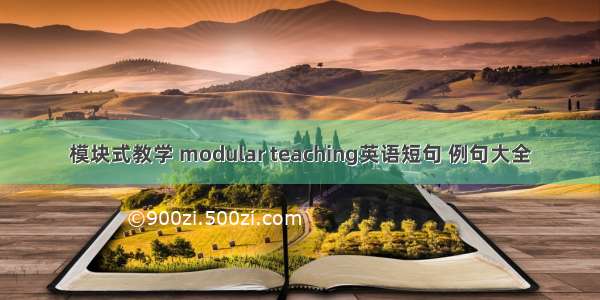 模块式教学 modular teaching英语短句 例句大全