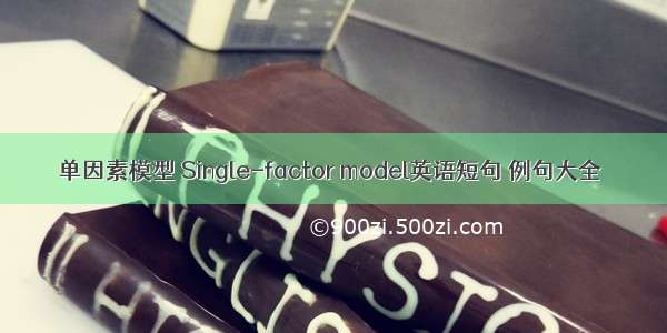 单因素模型 Single-factor model英语短句 例句大全