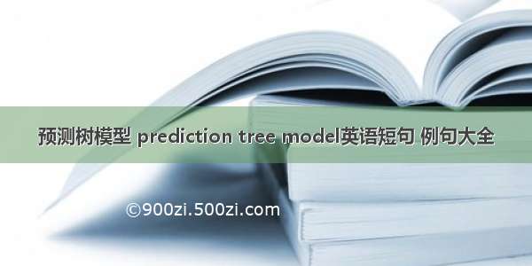 预测树模型 prediction tree model英语短句 例句大全