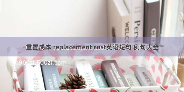 重置成本 replacement cost英语短句 例句大全