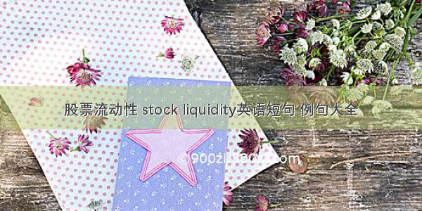 股票流动性 stock liquidity英语短句 例句大全