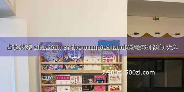 占地状况 situation of the occupied land英语短句 例句大全