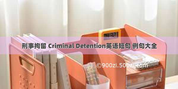 刑事拘留 Criminal Detention英语短句 例句大全