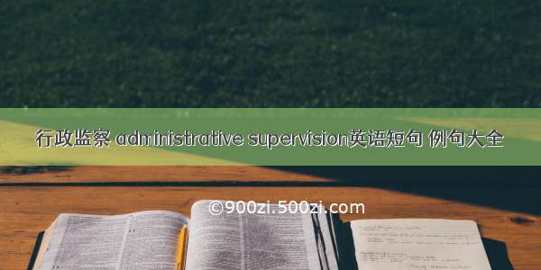 行政监察 administrative supervision英语短句 例句大全