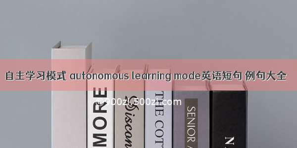 自主学习模式 autonomous learning mode英语短句 例句大全