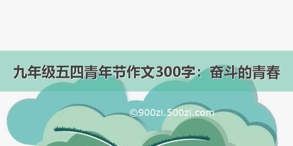 九年级五四青年节作文300字：奋斗的青春