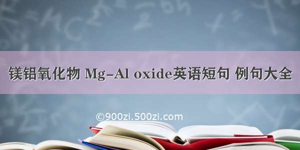 镁铝氧化物 Mg-Al oxide英语短句 例句大全