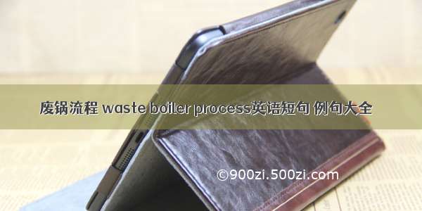 废锅流程 waste boiler process英语短句 例句大全