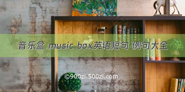 音乐盒 music box英语短句 例句大全