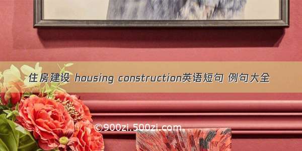 住房建设 housing construction英语短句 例句大全