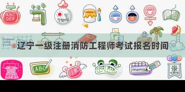 辽宁一级注册消防工程师考试报名时间