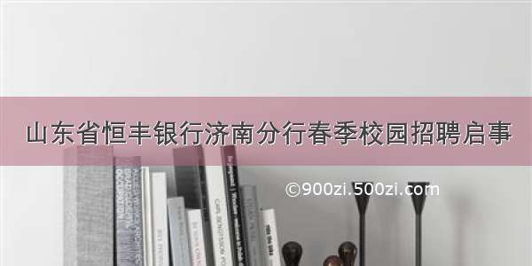 山东省恒丰银行济南分行春季校园招聘启事