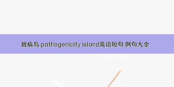 致病岛 pathogenicity island英语短句 例句大全