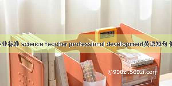 科学教师专业标准 science teacher professional development英语短句 例句大全