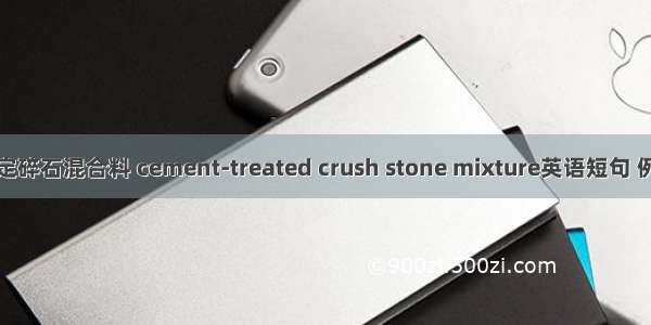 水泥稳定碎石混合料 cement-treated crush stone mixture英语短句 例句大全